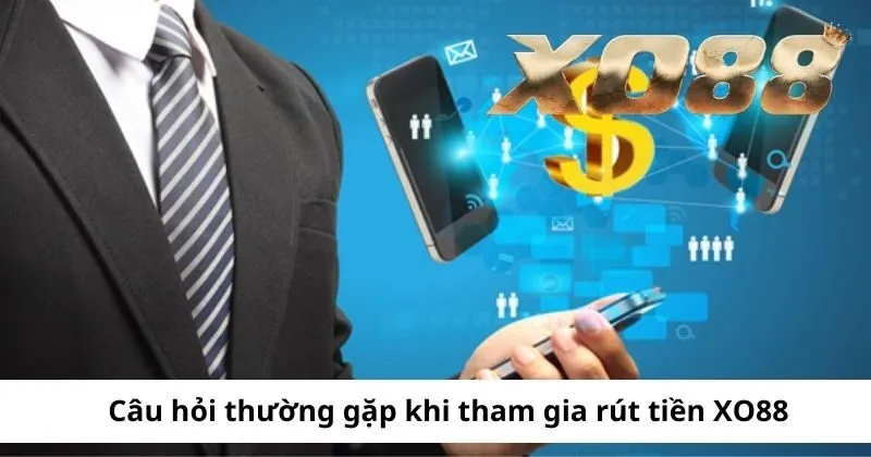 Câu hỏi thường gặp khi tham gia rút tiền XO88