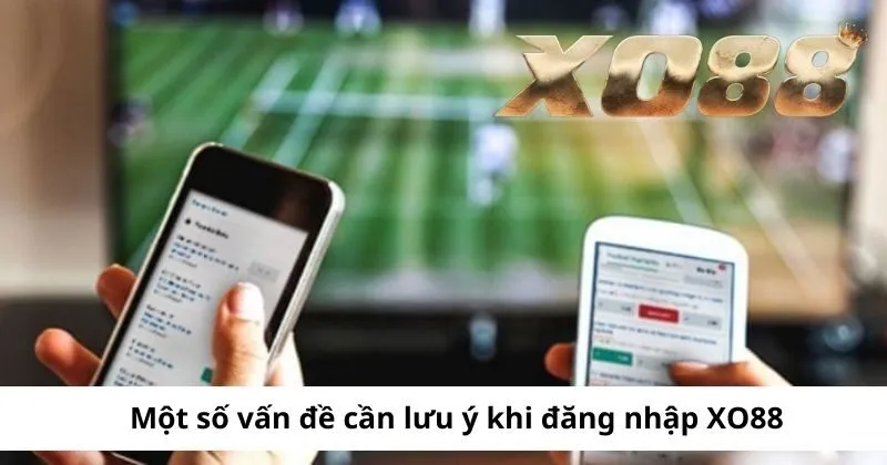 Lưu ý trước khi tiến hành đăng nhập tại Xo88