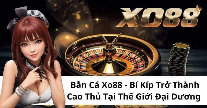 Lý do nên tham gia Bắn Cá tại Xo88